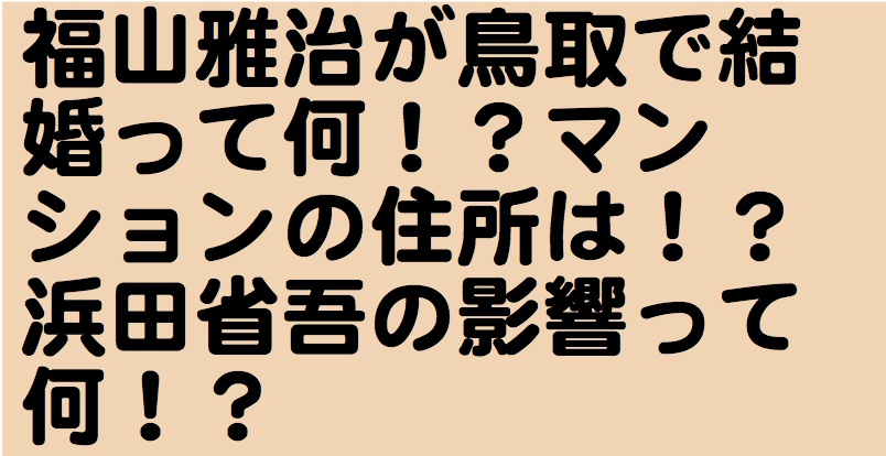 福山雅治が鳥取で結婚って何 マンションの住所は 浜田省吾の影響って何 ガリックの放送室